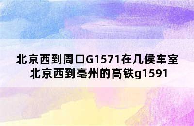 北京西到周口G1571在几侯车室 北京西到亳州的高铁g1591